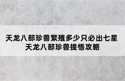 天龙八部珍兽繁殖多少只必出七星 天龙八部珍兽提悟攻略